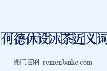 何德休设冰茶近义词是什么意思的图片